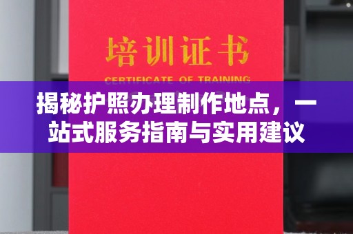 海丰揭秘护照办理制作地点，一站式服务指南与实用建议